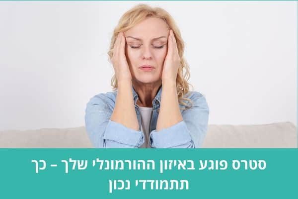 סטרס פוגע באיזון ההורמונלי שלך – כך תתמודדי נכון