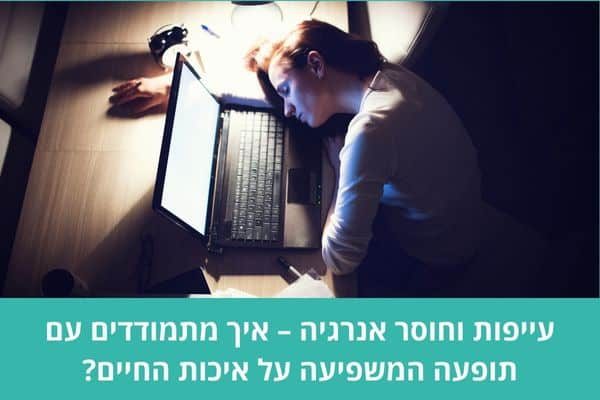 עייפות וחוסר אנרגיה – איך מתמודדים עם תופעה המשפיעה על איכות החיים?